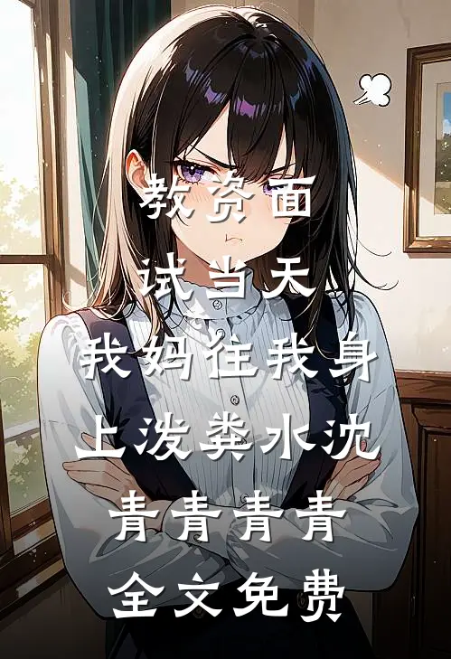 教资面试当天，我妈往我身上泼粪水沈青青青青全文免费