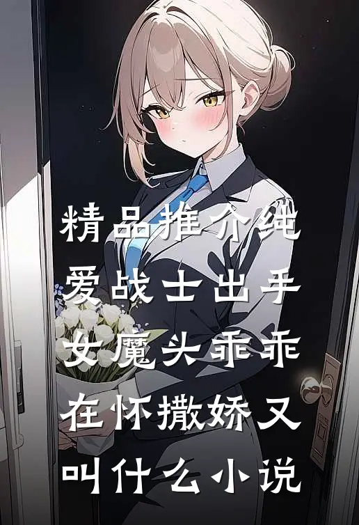 精品推介纯爱战士出手:女魔头乖乖在怀撒娇又叫什么小说