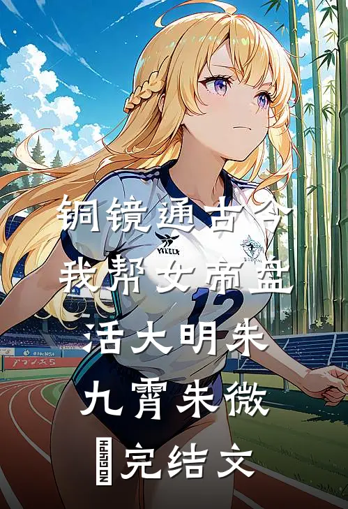 铜镜通古今，我帮女帝盘活大明朱九霄朱微娖完结文