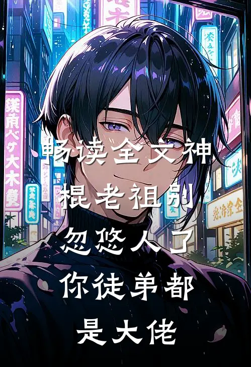 畅读全文神棍老祖别忽悠人了，你徒弟都是大佬