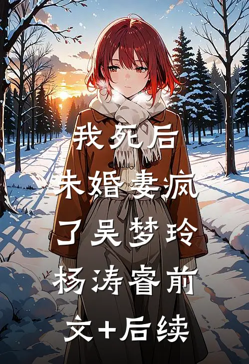 我死后，未婚妻疯了吴梦玲杨涛睿前文+后续