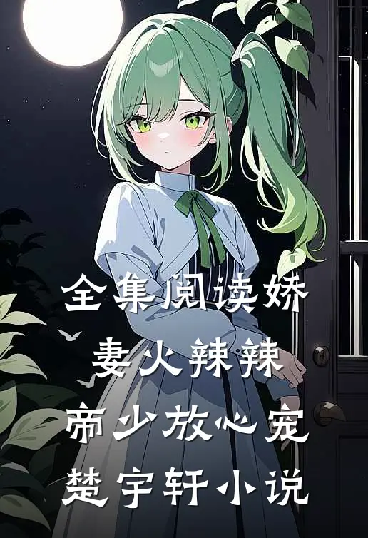 全集阅读娇妻火辣辣:帝少放心宠楚宇轩 小说