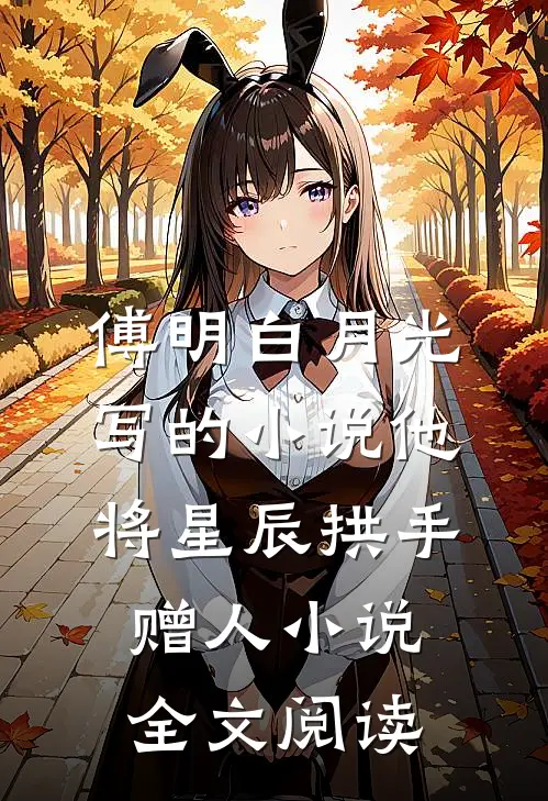 傅明白月光写的小说他将星辰拱手赠人小说全文阅读