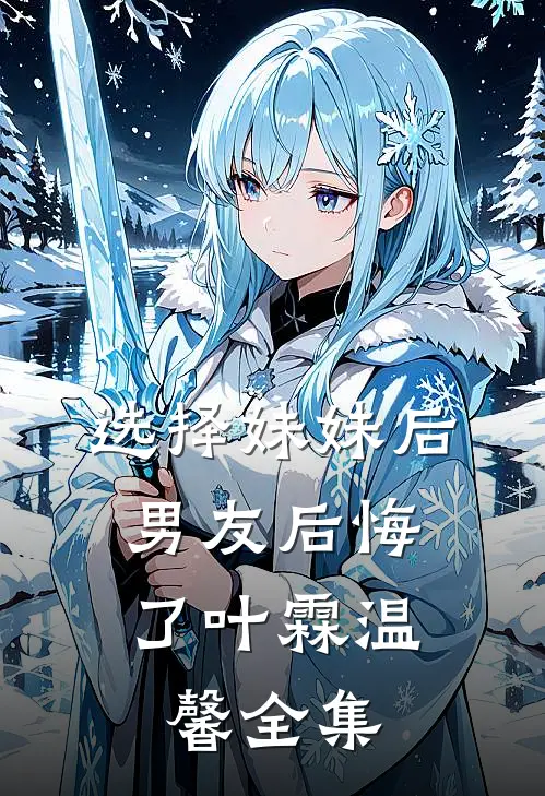 选择妹妹后，男友后悔了叶霖温馨 全集