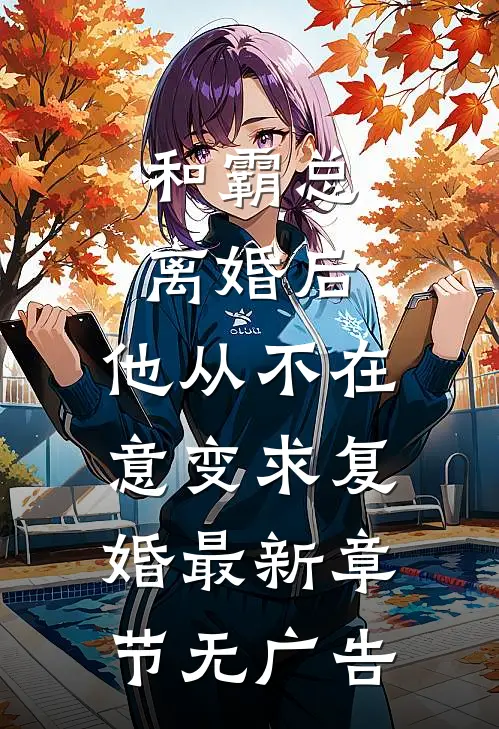 和霸总离婚后，他从不在意变求复婚最新章节无广告