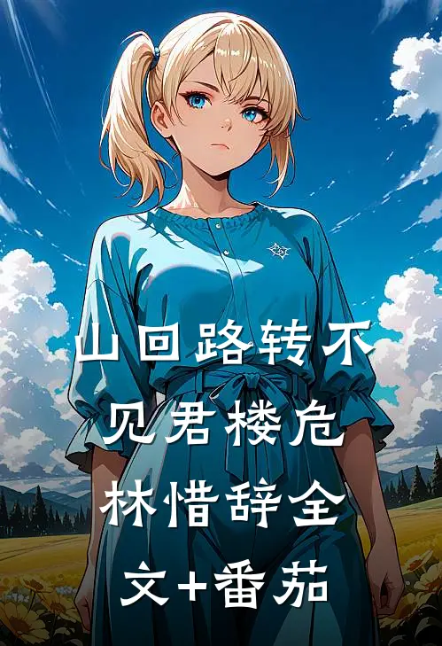 山回路转不见君楼危林惜辞全文+番茄