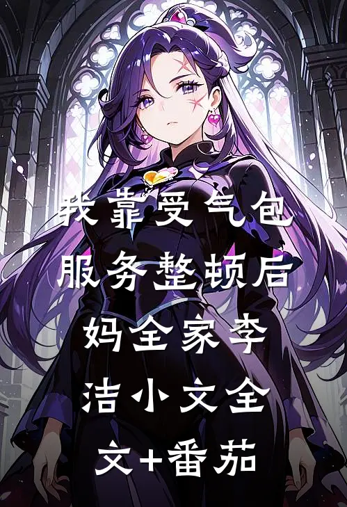 我靠受气包服务整顿后妈全家李洁小文全文+番茄