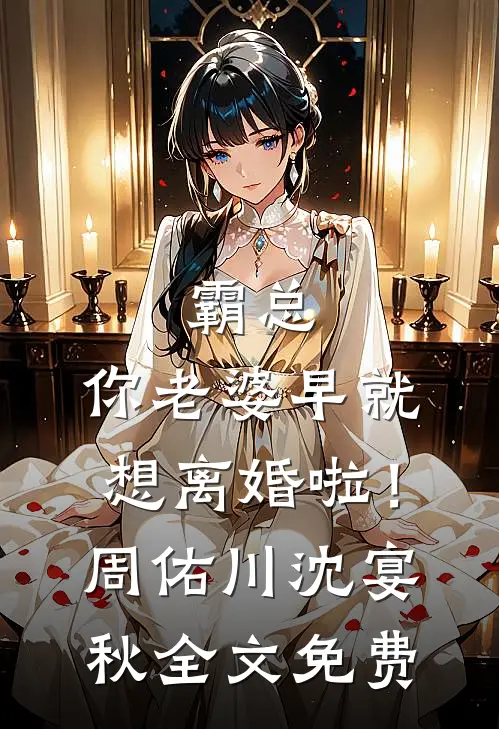 霸总，你老婆早就想离婚啦！周佑川沈宴秋全文免费