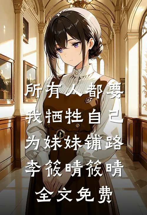 所有人都要我牺牲自己为妹妹铺路李筱晴筱晴全文免费