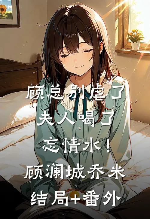 顾总别虐了，夫人喝了忘情水！顾澜城乔米结局+番外