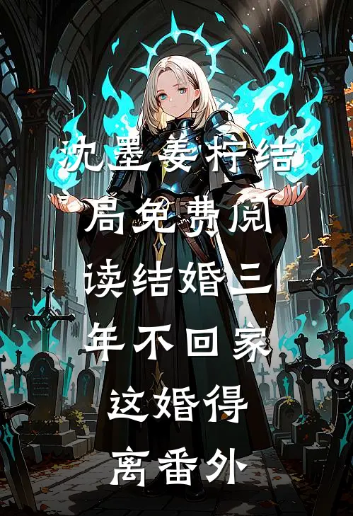 沈墨姜柠结局免费阅读结婚三年不回家，这婚得离番外