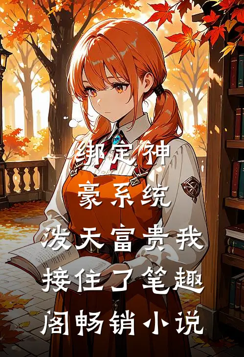 绑定神豪系统,泼天富贵我接住了笔趣阁畅销小说