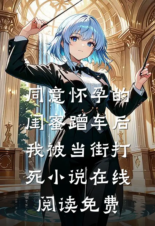 同意怀孕的闺蜜蹭车后，我被当街打死小说在线阅读免费