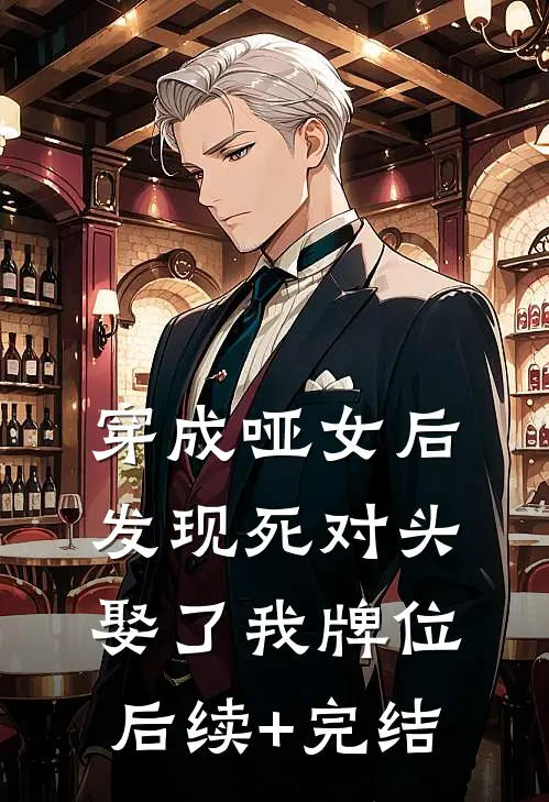 穿成哑女后，发现死对头娶了我牌位后续+完结