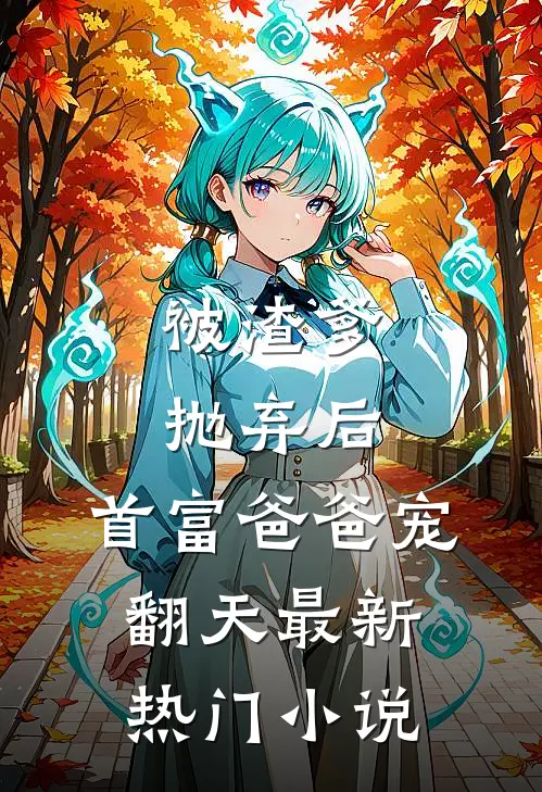 被渣爹抛弃后，首富爸爸宠翻天最新热门小说