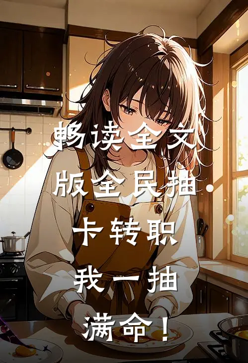 畅读全文版全民抽卡转职，我一抽满命！