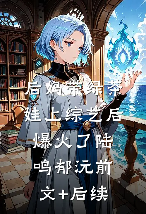 后妈带绿茶娃上综艺后爆火了陆鸣郁沅前文+后续