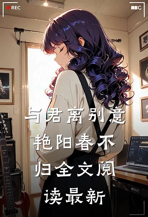 与君离别意，艳阳春不归全文阅读最新