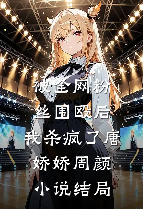 被全网粉丝围殴后，我杀疯了唐娇娇周颜小说结局
