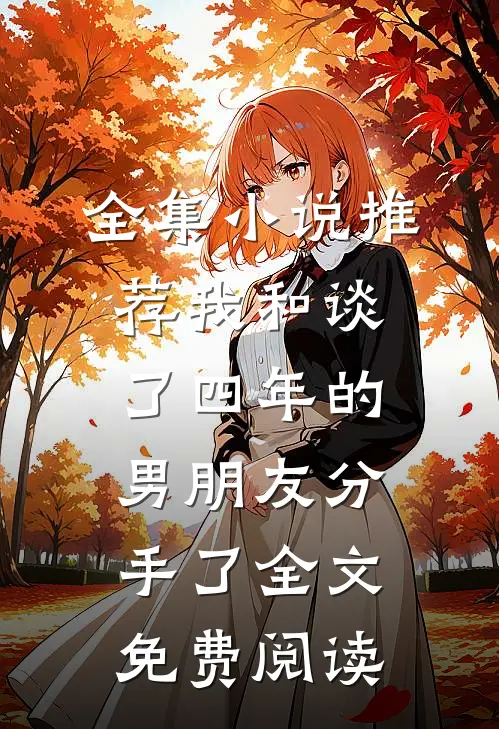 全集小说推荐我和谈了四年的男朋友分手了全文免费阅读