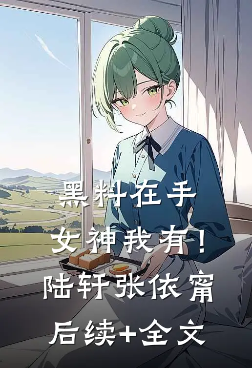 黑料在手，女神我有！陆轩张依甯后续+全文