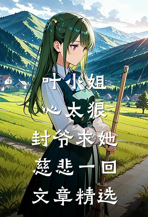 叶小姐心太狠，封爷求她慈悲一回文章精选