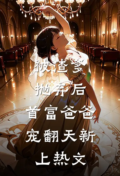 被渣爹抛弃后，首富爸爸宠翻天新上热文