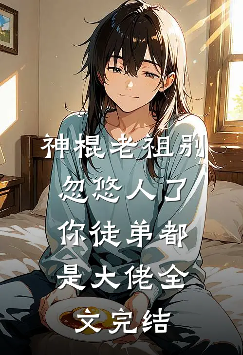 神棍老祖别忽悠人了，你徒弟都是大佬全文完结