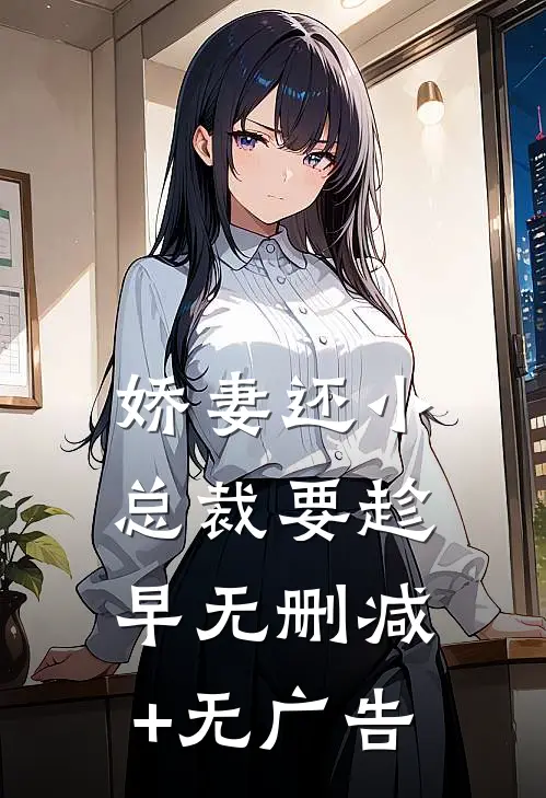 娇妻还小，总裁要趁早无删减+无广告