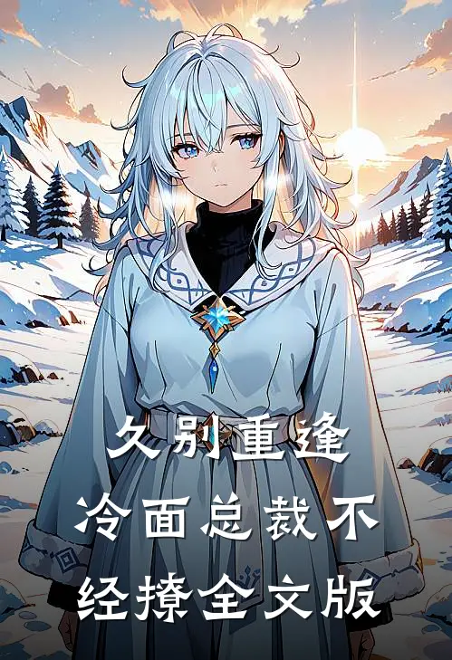 久别重逢：冷面总裁不经撩全文版