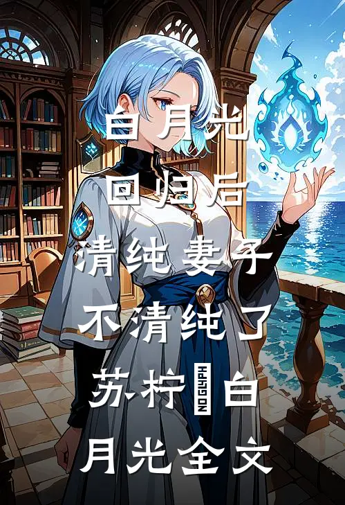 白月光回归后，清纯妻子不清纯了苏柠玥白月光全文