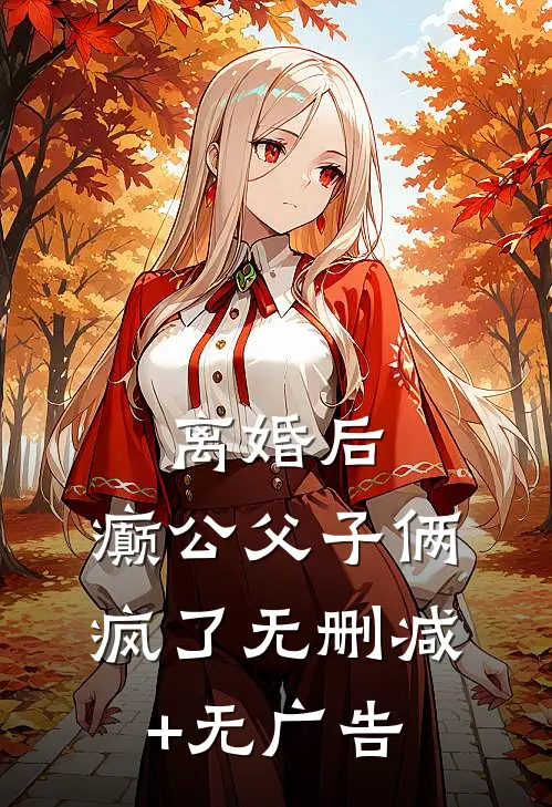 离婚后，癫公父子俩疯了无删减+无广告