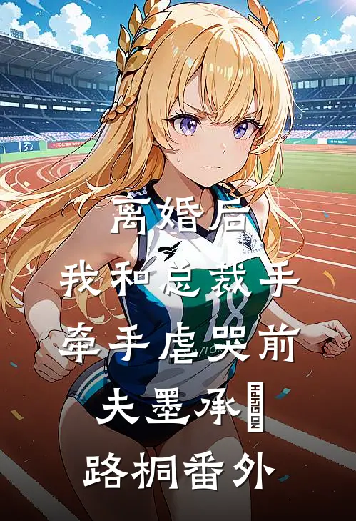 离婚后，我和总裁手牵手虐哭前夫墨承璟路桐番外