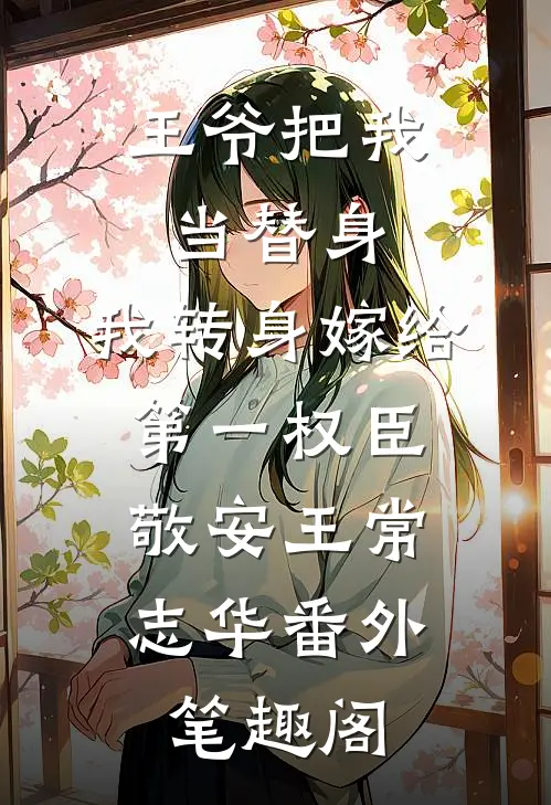王爷把我当替身，我转身嫁给第一权臣：敬安王常志华番外笔趣阁