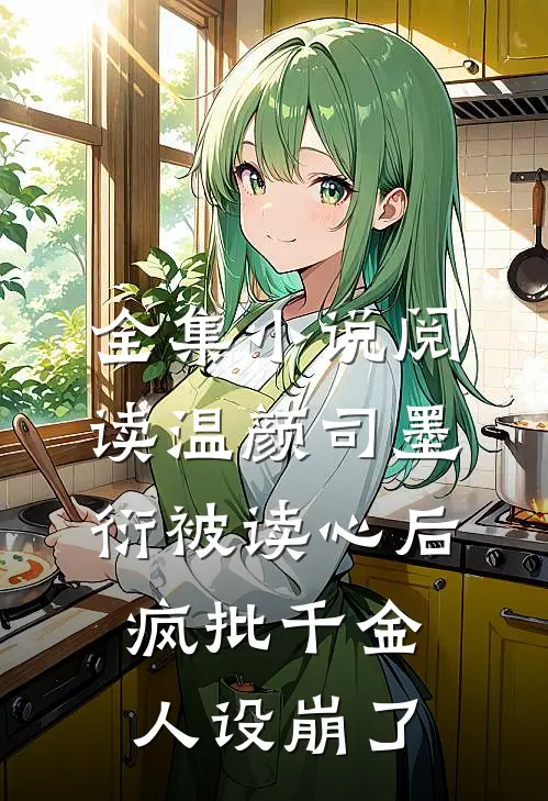 全集小说阅读温颜司墨衍被读心后,疯批千金人设崩了