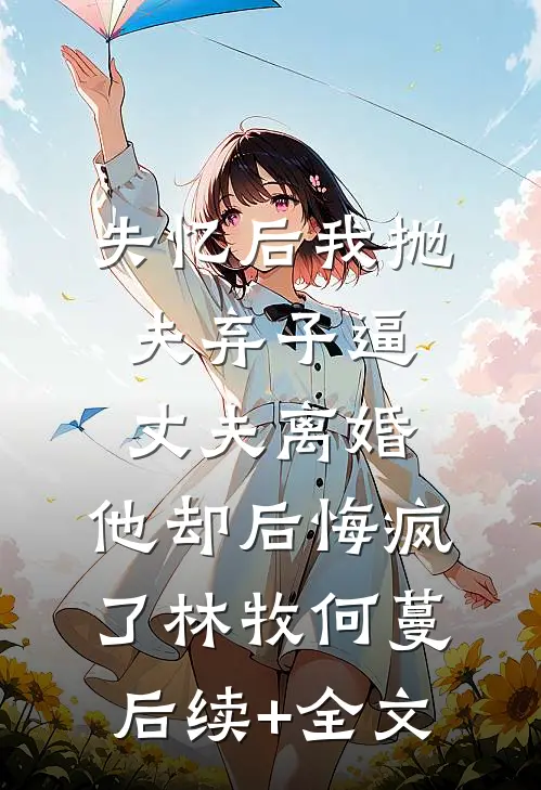 失忆后我抛夫弃子逼丈夫离婚，他却后悔疯了林牧何蔓后续+全文