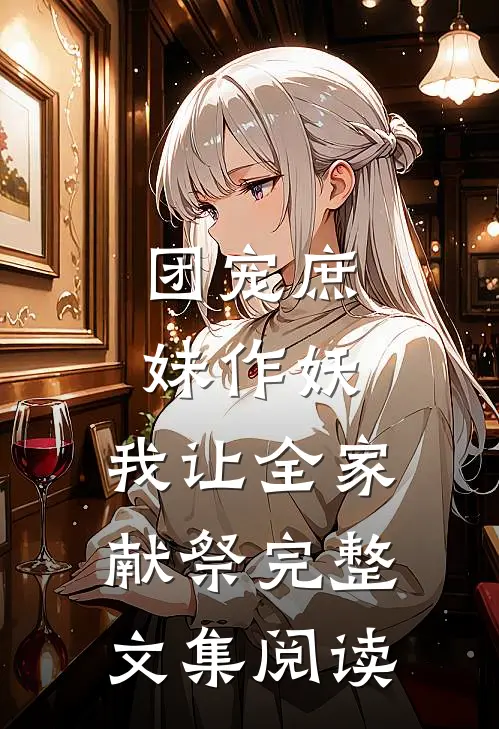团宠庶妹作妖，我让全家献祭完整文集阅读