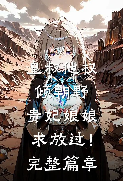 皇叔他权倾朝野，贵妃娘娘求放过！完整篇章