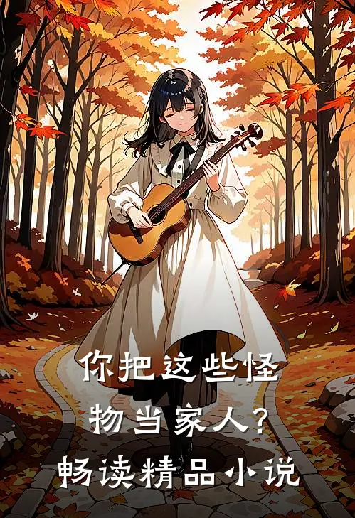 你把这些怪物当家人?畅读精品小说