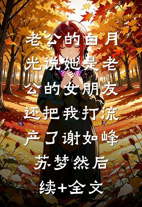 老公的白月光说她是老公的女朋友，还把我打流产了谢如峰苏梦然后续+全文
