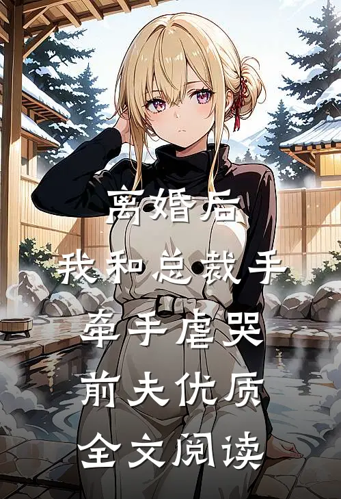 离婚后，我和总裁手牵手虐哭前夫优质全文阅读