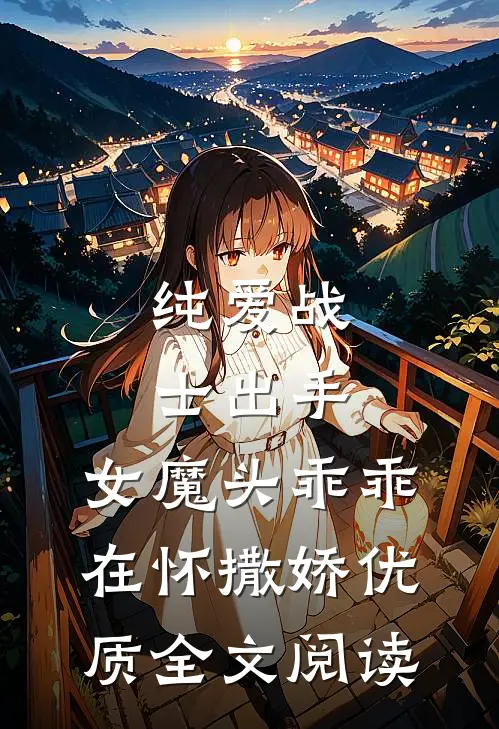 纯爱战士出手：女魔头乖乖在怀撒娇优质全文阅读
