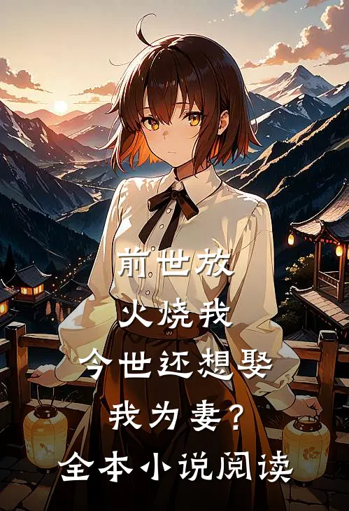 前世放火烧我，今世还想娶我为妻？全本小说阅读