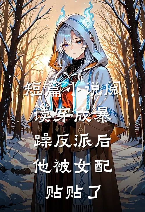短篇小说阅读穿成暴躁反派后，他被女配贴贴了