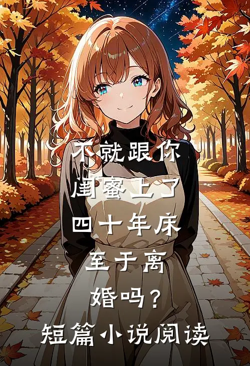 不就跟你闺蜜上了四十年床，至于离婚吗？短篇小说阅读