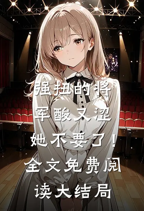强扭的将军酸又涩，她不要了！全文免费阅读大结局