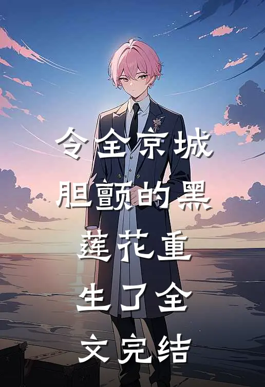 令全京城胆颤的黑莲花重生了全文完结