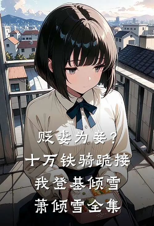 贬妻为妾？十万铁骑跪接我登基倾雪萧倾雪全集