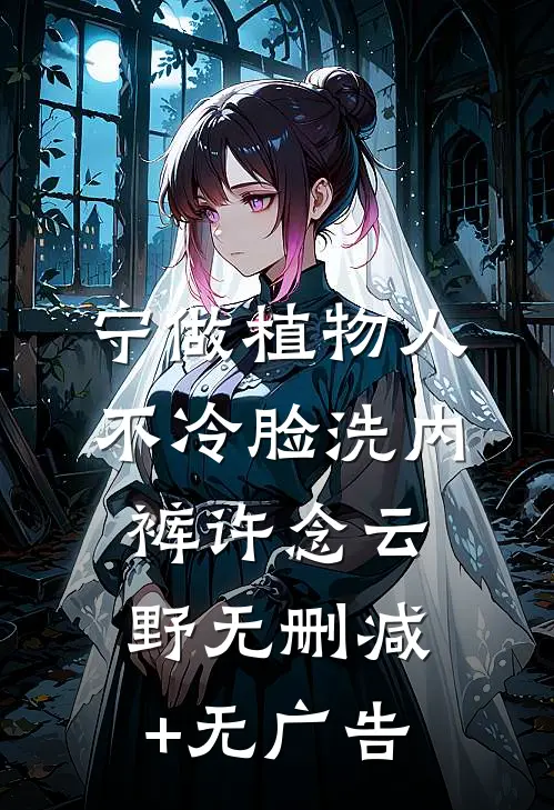宁做植物人，不冷脸洗内裤许念云野无删减+无广告