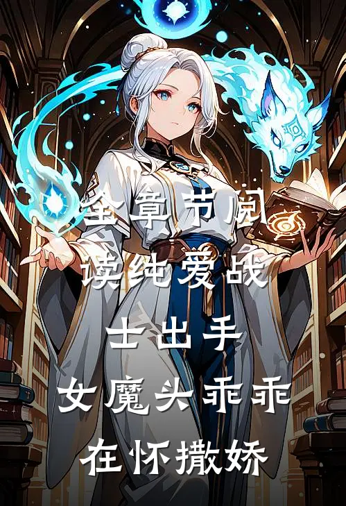 全章节阅读纯爱战士出手：女魔头乖乖在怀撒娇
